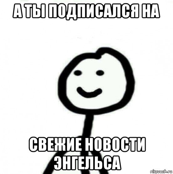 а ты подписался на свежие новости энгельса, Мем Теребонька (Диб Хлебушек)