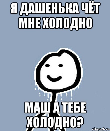 я дашенька чёт мне холодно маш а тебе холодно?, Мем  Теребонька замерз