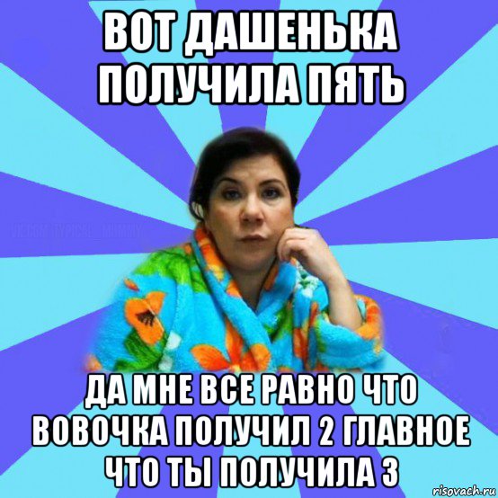 вот дашенька получила пять да мне все равно что вовочка получил 2 главное что ты получила 3, Мем типичная мама