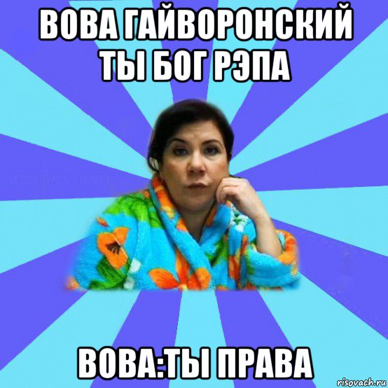 вова гайворонский ты бог рэпа вова:ты права, Мем типичная мама