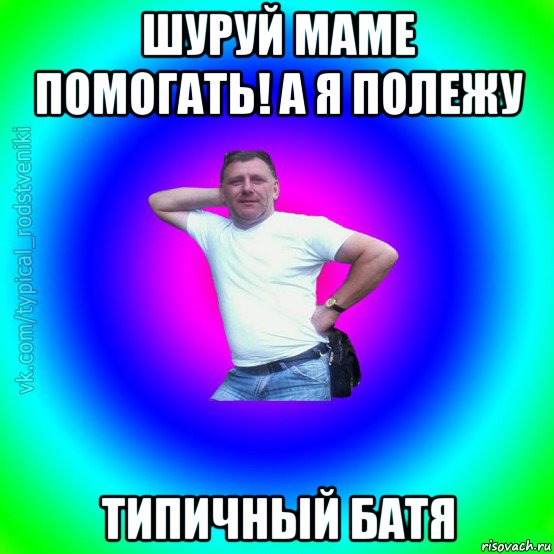 шуруй маме помогать! а я полежу типичный батя, Мем Типичный Батя