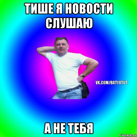 тише я новости слушаю а не тебя, Мем  Типичный Батя вк