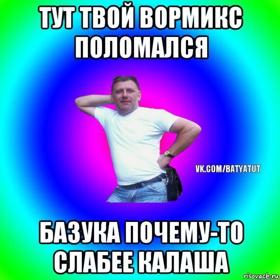 тут твой вормикс поломался базука почему-то слабее калаша, Мем  Типичный Батя вк