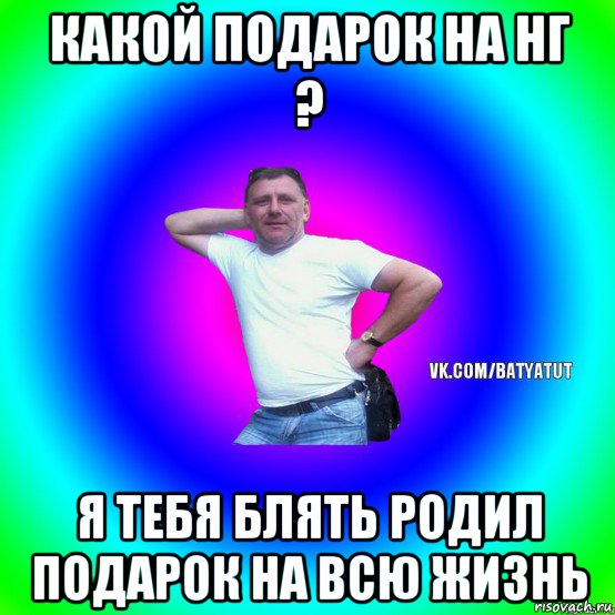 какой подарок на нг ? я тебя блять родил подарок на всю жизнь, Мем  Типичный Батя вк