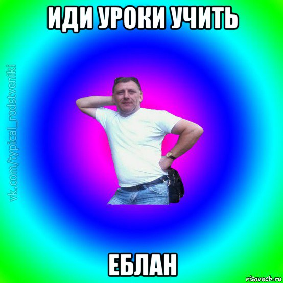 иди уроки учить еблан