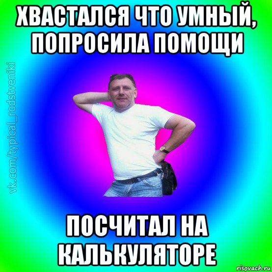 хвастался что умный, попросила помощи посчитал на калькуляторе, Мем Типичный Батя