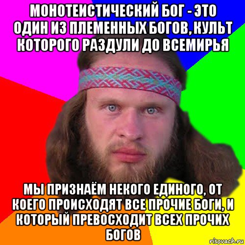 монотеистический бог - это один из племенных богов, культ которого раздули до всемирья мы признаём некого единого, от коего происходят все прочие боги, и который превосходит всех прочих богов, Мем Типичный долбослав