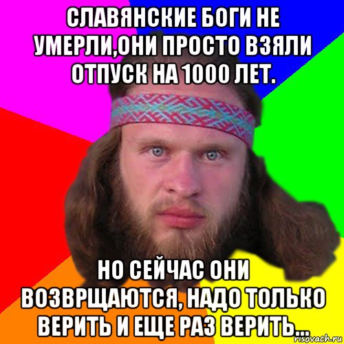 славянские боги не умерли,они просто взяли отпуск на 1000 лет. но сейчас они возврщаются, надо только верить и еще раз верить..., Мем Типичный долбослав