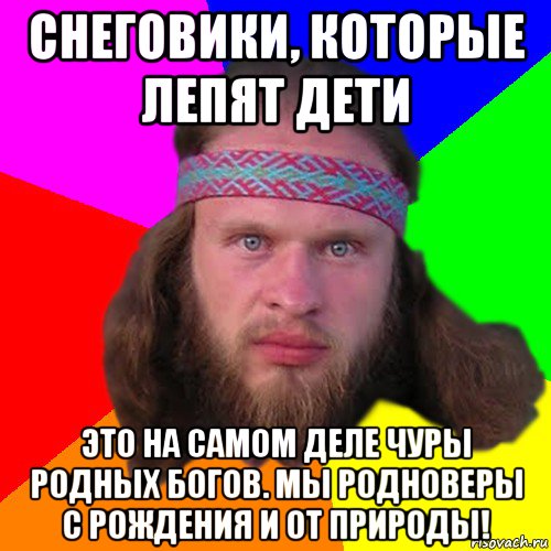 снеговики, которые лепят дети это на самом деле чуры родных богов. мы родноверы с рождения и от природы!