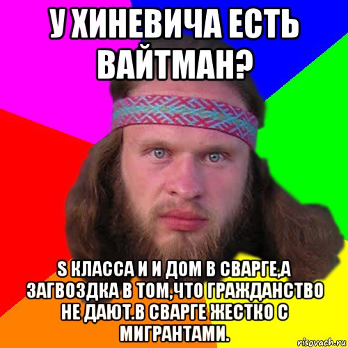 у хиневича есть вайтман? s класса и и дом в сварге,а загвоздка в том,что гражданство не дают.в сварге жестко с мигрантами., Мем Типичный долбослав