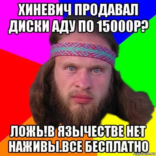 хиневич продавал диски аду по 15000р? ложь!в язычестве нет наживы.все бесплатно, Мем Типичный долбослав