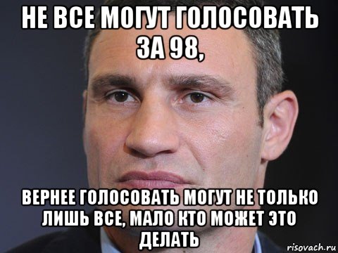 не все могут голосовать за 98, вернее голосовать могут не только лишь все, мало кто может это делать, Мем Типичный Кличко