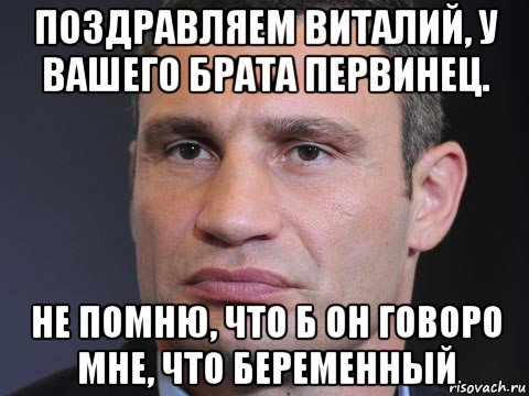 поздравляем виталий, у вашего брата первинец. не помню, что б он говоро мне, что беременный, Мем Типичный Кличко