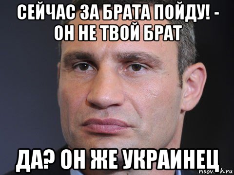 сейчас за брата пойду! - он не твой брат да? он же украинец, Мем Типичный Кличко