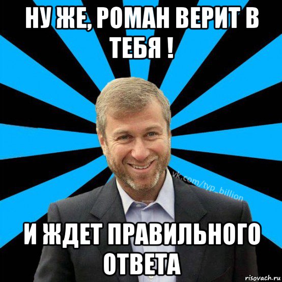 ну же, роман верит в тебя ! и ждет правильного ответа, Мем  Типичный Миллиардер (Абрамович)