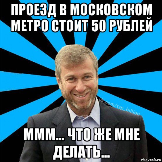 проезд в московском метро стоит 50 рублей ммм... что же мне делать..., Мем  Типичный Миллиардер (Абрамович)