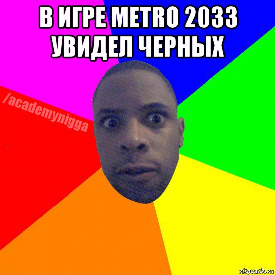 в игре metro 2033 увидел черных , Мем  ТИПИЧНЫЙ НЕГР