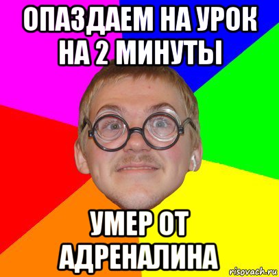 опаздаем на урок на 2 минуты умер от адреналина, Мем Типичный ботан