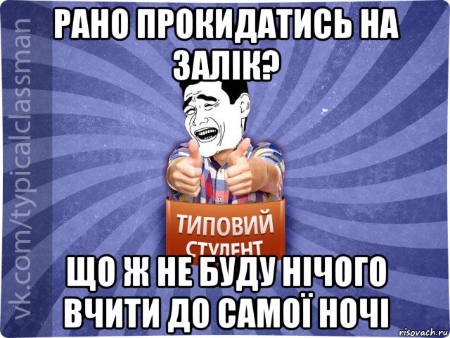 рано прокидатись на залік? що ж не буду нічого вчити до самої ночі, Мем Типовий студент