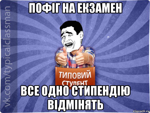 пофіг на екзамен все одно стипендію відмінять, Мем Типовий студент