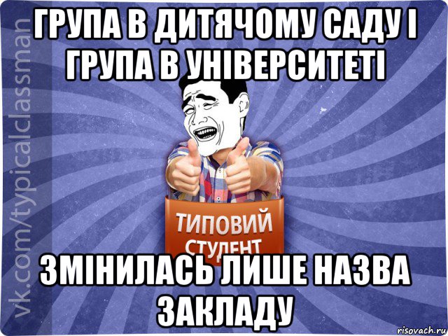 група в дитячому саду і група в університеті змінилась лише назва закладу, Мем Типовий студент