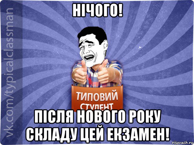 нічого! після нового року складу цей екзамен!, Мем Типовий студент