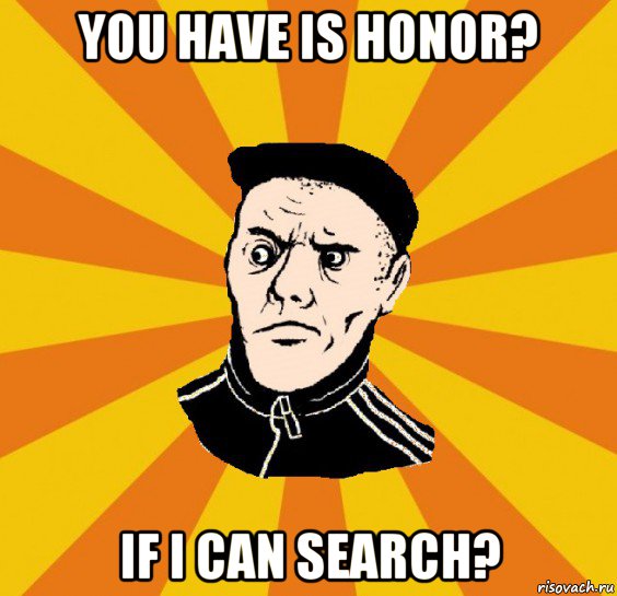 you have is honor? if i can search?, Мем Типовий Титушка