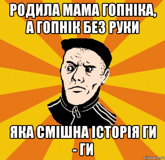 родила мама гопніка, а гопнік без руки яка смішна історія ги - ги, Мем Типовий Титушка