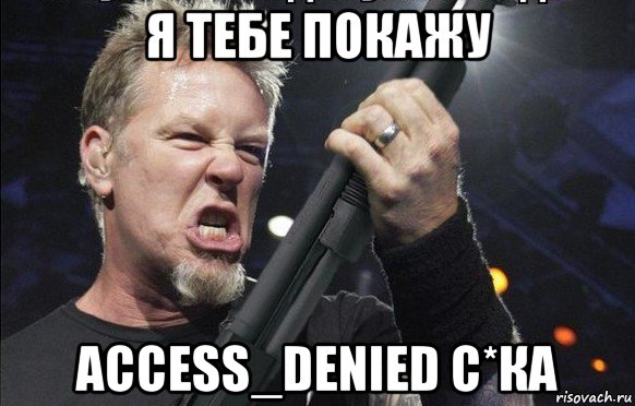 я тебе покажу access_denied с*ка, Мем То чувство когда