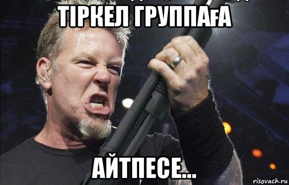 тіркел группаға айтпесе...