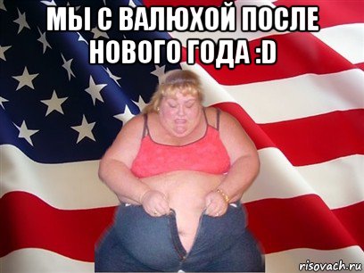 мы с валюхой после нового года :d , Мем Толстая американка