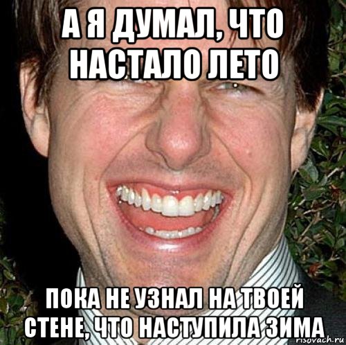 а я думал, что настало лето пока не узнал на твоей стене, что наступила зима, Мем Том Круз