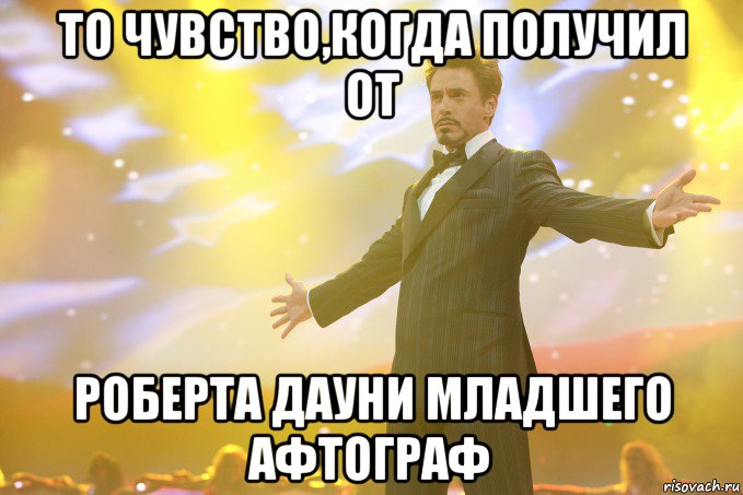 то чувство,когда получил от роберта дауни младшего афтограф, Мем Тони Старк (Роберт Дауни младший)