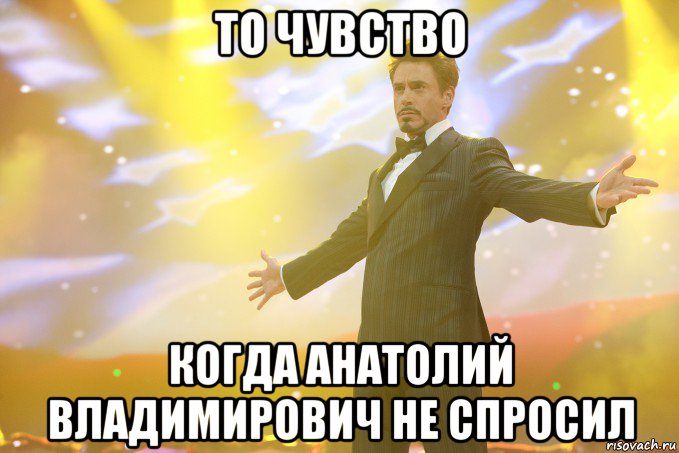 то чувство когда анатолий владимирович не спросил, Мем Тони Старк (Роберт Дауни младший)