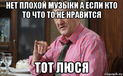 нет плохой музыки а если кто то что то не нравится тот люся, Мем Тот Люся (Воронины)