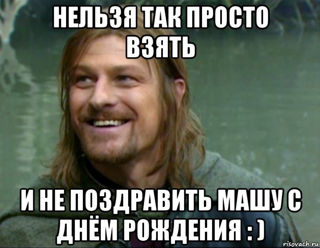 нельзя так просто взять и не поздравить машу с днём рождения : ), Мем Тролль Боромир