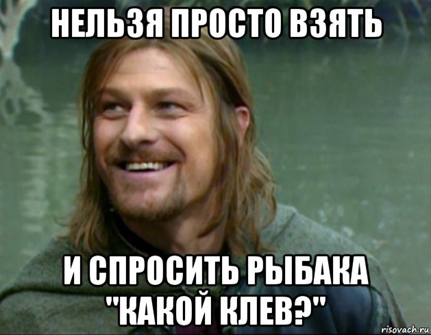 нельзя просто взять и спросить рыбака "какой клев?", Мем Тролль Боромир