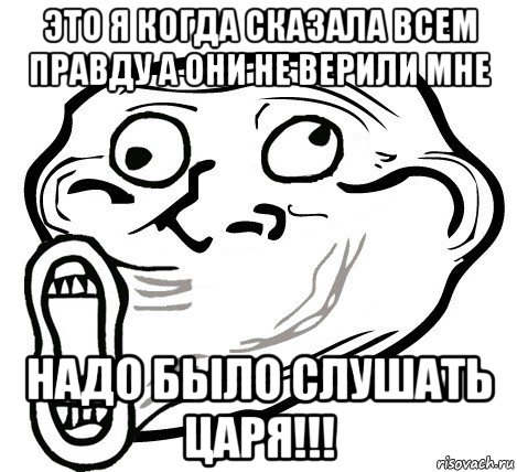 это я когда сказала всем правду а они не верили мне надо было слушать царя!!!, Мем  Trollface LOL