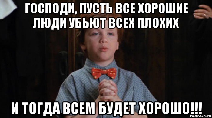 господи, пусть все хорошие люди убьют всех плохих и тогда всем будет хорошо!!!, Мем  Трудный Ребенок