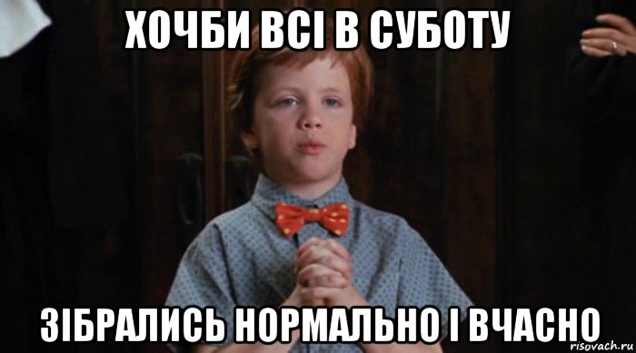 хочби всі в суботу зібрались нормально і вчасно, Мем  Трудный Ребенок