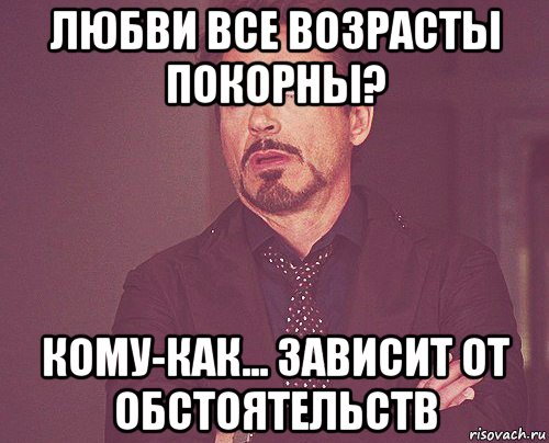 любви все возрасты покорны? кому-как... зависит от обстоятельств, Мем твое выражение лица