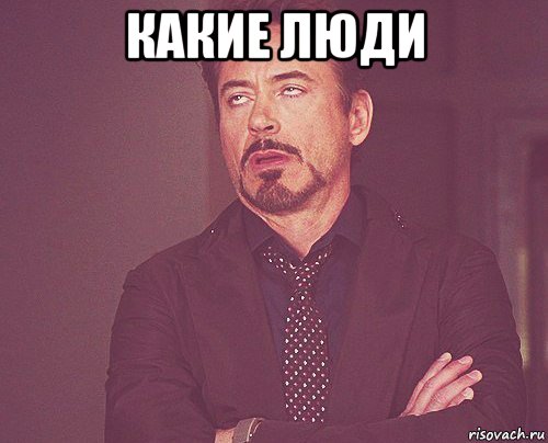 какие люди , Мем твое выражение лица