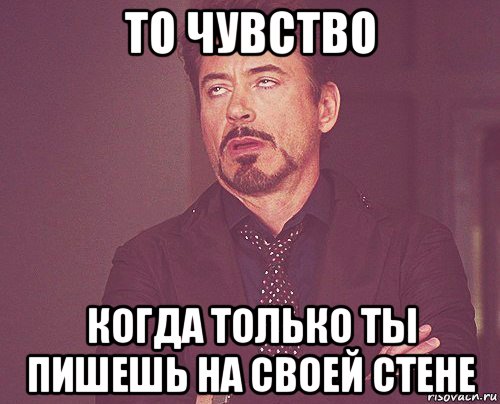 то чувство когда только ты пишешь на своей стене, Мем твое выражение лица