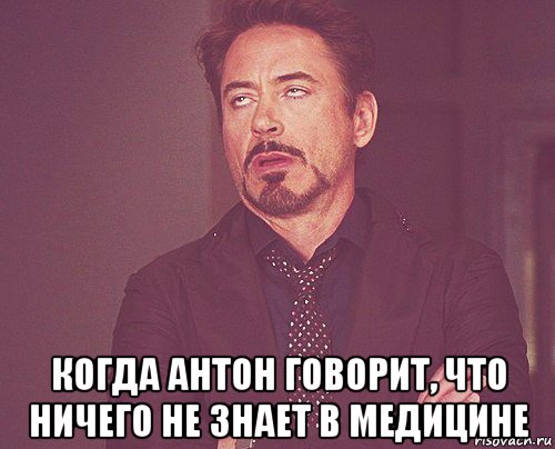  когда антон говорит, что ничего не знает в медицине, Мем твое выражение лица