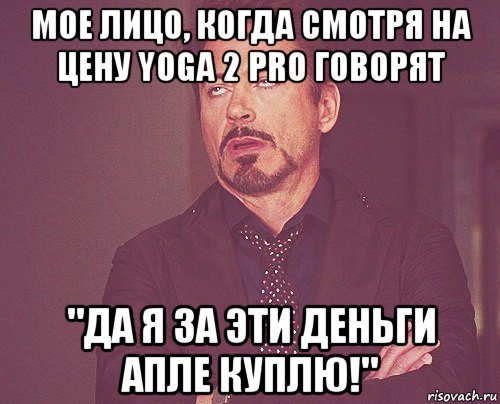 мое лицо, когда смотря на цену yoga 2 pro говорят "да я за эти деньги апле куплю!", Мем твое выражение лица