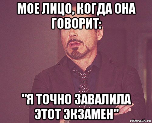 мое лицо, когда она говорит: "я точно завалила этот экзамен", Мем твое выражение лица