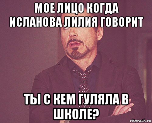 мое лицо когда исланова лилия говорит ты с кем гуляла в школе?, Мем твое выражение лица