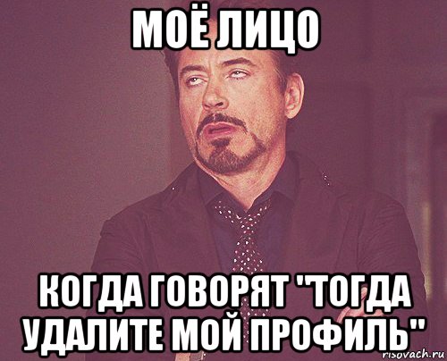 моё лицо когда говорят "тогда удалите мой профиль", Мем твое выражение лица