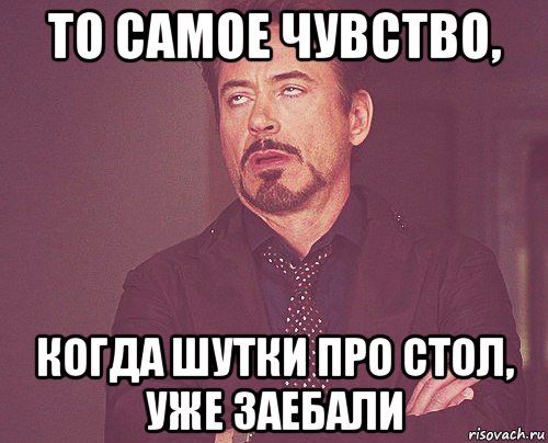 то самое чувство, когда шутки про стол, уже заебали, Мем твое выражение лица