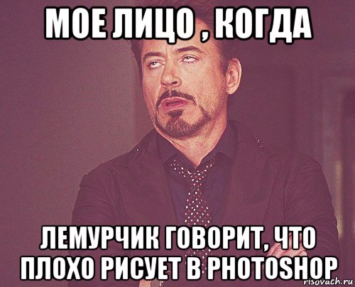 мое лицо , когда лемурчик говорит, что плохо рисует в photoshop, Мем твое выражение лица